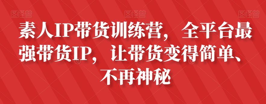 素人IP带货训练营，全平台最强带货IP，让带货变得简单、不再神秘-知库