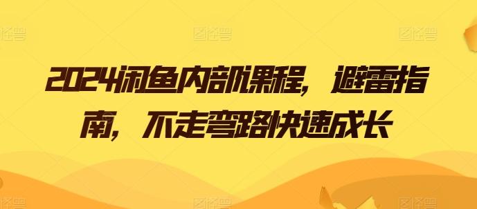 2024闲鱼内部课程，避雷指南，不走弯路快速成长-知库