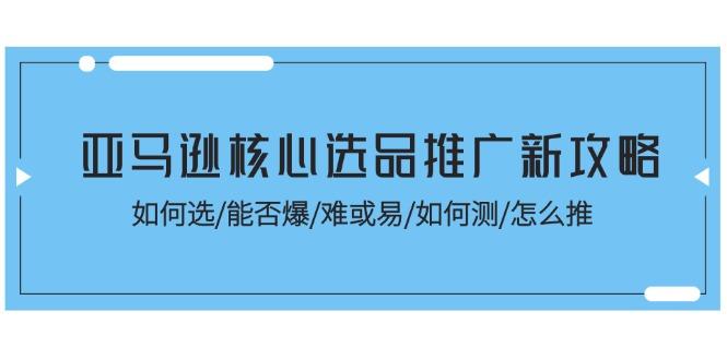 亚马逊核心选品推广新攻略！如何选/能否爆/难或易/如何测/怎么推-知库