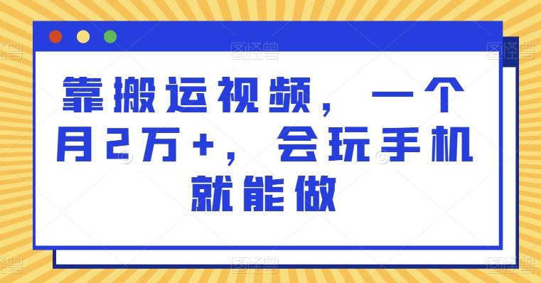 靠搬运视频，一个月2万+，会玩手机就能做-知库