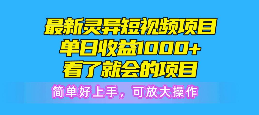 最新灵异短视频项目，单日收益1000+看了就会的项目，简单好上手可放大操作-知库