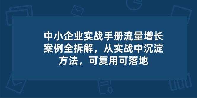 中小 企业 实操手册-流量增长案例拆解，从实操中沉淀方法，可复用可落地-知库