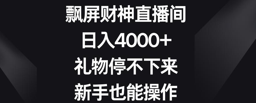 飘屏财神直播间，日入4000+，礼物停不下来，新手也能操作【揭秘】-知库