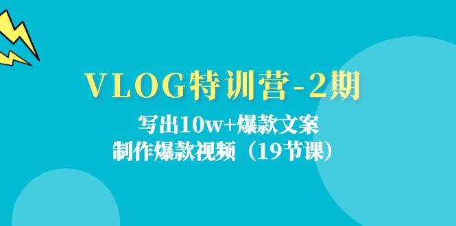 VLOG特训营-2期：写出10w+爆款文案，制作爆款视频(19节课-知库