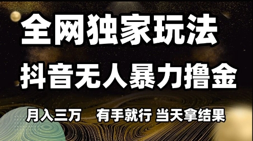 全网独家玩法抖音无人暴力撸金，月入3W，有手就行，当天拿结果【揭秘】-知库