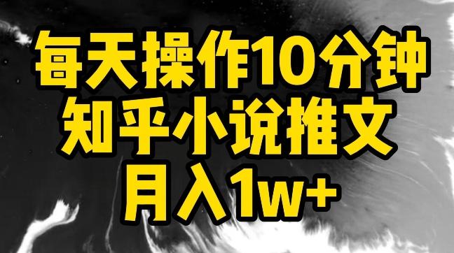 每天操作10分钟，知乎小说推文月入1w+【揭秘】-知库