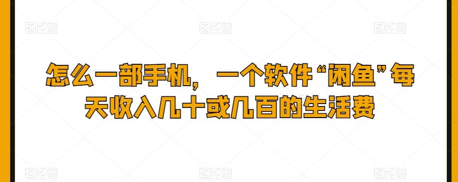 怎么一部手机，一个软件“闲鱼”每天收入几十或几百的生活费-知库