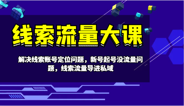 线索流量大课-解决线索账号定位问题，新号起号没流量问题，线索流量导进私域-知库