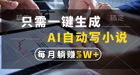 只需一键生成，AI全自动写小说，可一键生成120w字，每月躺着收益过1w+【揭秘】-知库