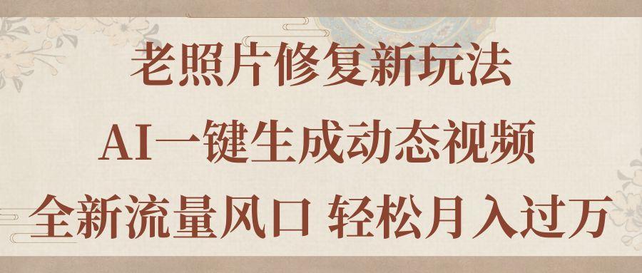 老照片修复新玩法，老照片AI一键生成动态视频 全新流量风口 轻松月入过万-知库