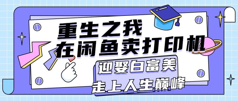 重生之我在闲鱼卖打印机，月入过万，迎娶白富美，走上人生巅峰-知库