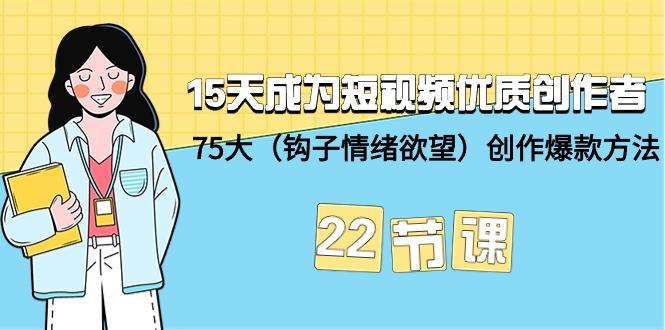 (9476期)15天成为短视频-优质创作者+75大(钩子-情绪欲望)创作爆款方法-22节课-知库