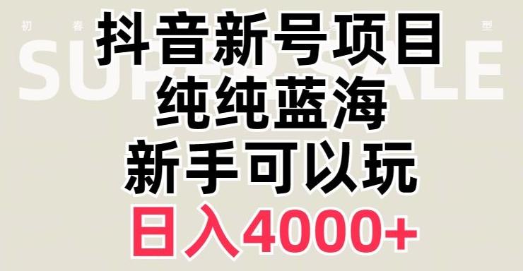 抖音蓝海赛道，必须是新账号，日入4000+【揭秘】-知库