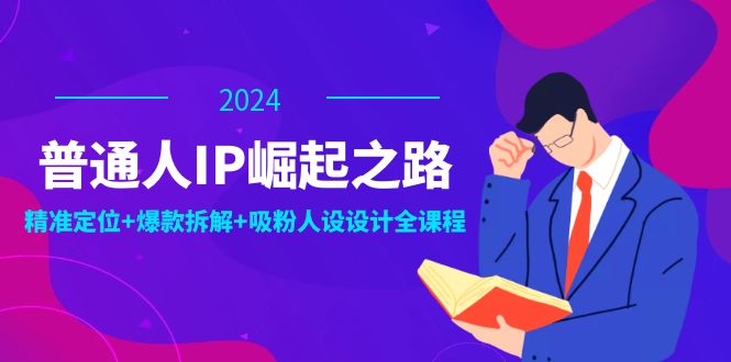 普通人IP崛起之路：打造个人品牌，精准定位+爆款拆解+吸粉人设设计全课程-知库