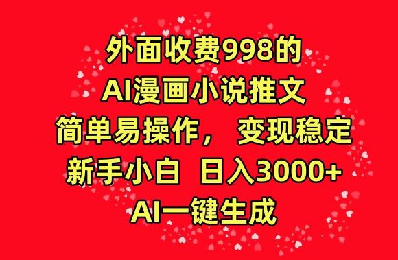 外面收费998的AI漫画小说推文，简单易操作，变现稳定，新手小白日入3000+，AI一键生成【揭秘】-知库