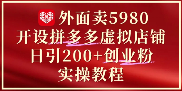 外面卖5980开设拼多多虚拟店铺：单日引流200+创业付费粉实战教程-知库