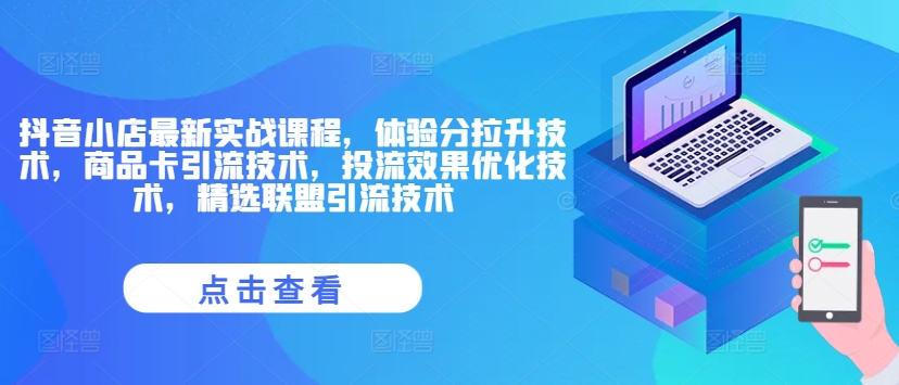 抖音小店最新实战课程，体验分拉升技术，商品卡引流技术，投流效果优化技术，精选联盟引流技术-知库