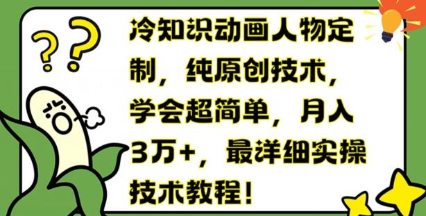 冷知识动画人物定制，纯原创技术，学会超简单，月入3万+，最详细实操技术教程【揭秘】-知库