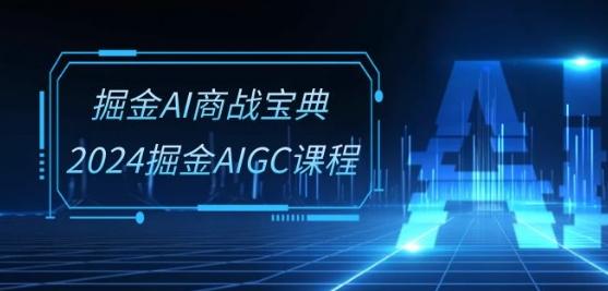 掘金AI商战宝典-系统班：2024掘金AIGC课程(30节视频课)-知库