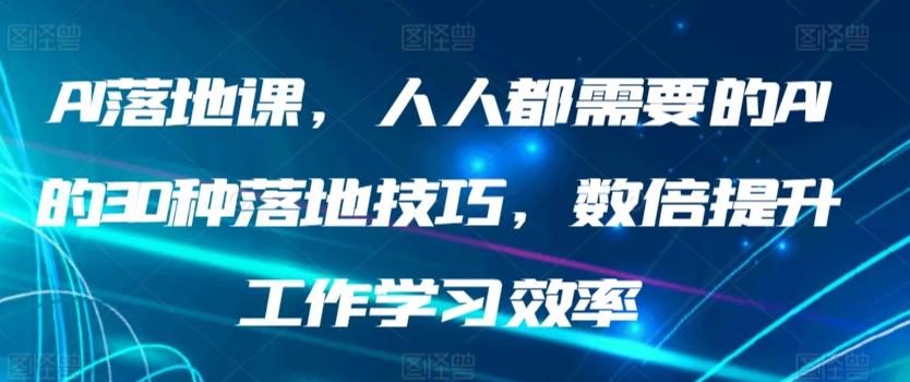 AI落地课，人人都需要的AI的30种落地技巧，数倍提升工作学习效率-知库