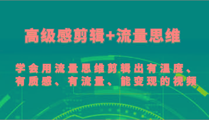 高级感剪辑+流量思维 学会用流量思维剪辑出有温度、有质感、有流量、能变现的视频-知库