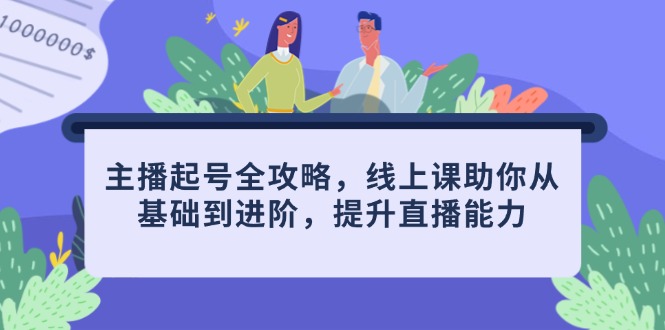主播起号全攻略，线上课助你从基础到进阶，提升直播能力-知库