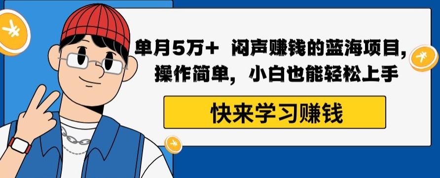 单月5万+闷声赚钱的蓝海项目，操作简单，小白也能轻松上手-知库