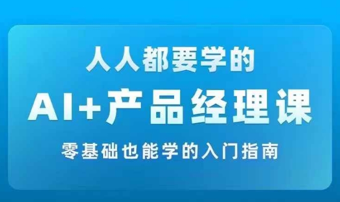 AI +产品经理实战项目必修课，从零到一教你学ai，零基础也能学的入门指南-知库