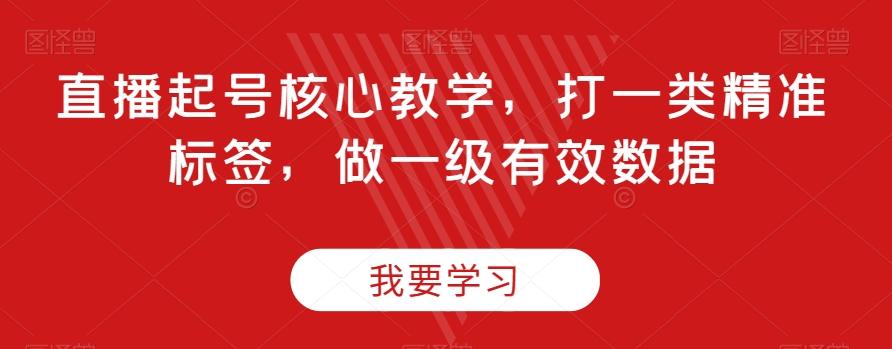 直播起号核心教学，打一类精准标签，做一级有效数据-知库