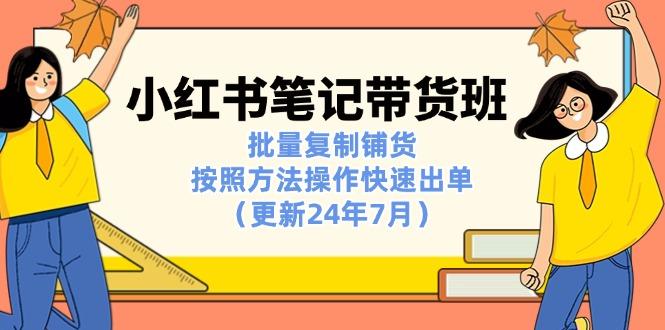 小红书笔记-带货班：批量复制铺货，按照方法操作快速出单(更新24年7月-知库