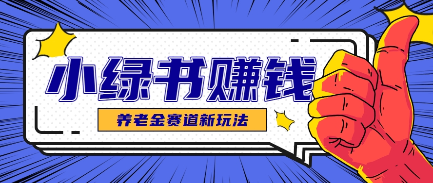 小绿书养老金赛道赚钱思路，利用业余时间轻松操作月入千元的副业项目-知库