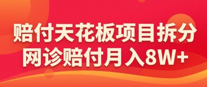 赔付天花板项目拆分，网诊赔付月入8W+-【仅揭秘】-知库