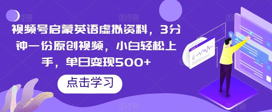 视频号启蒙英语虚拟资料，3分钟一份原创视频，小白轻松上手，单日变现500+【揭秘】-知库