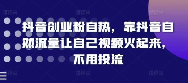 抖音创业粉自热，靠抖音自然流量让自己视频火起来，不用投流-知库