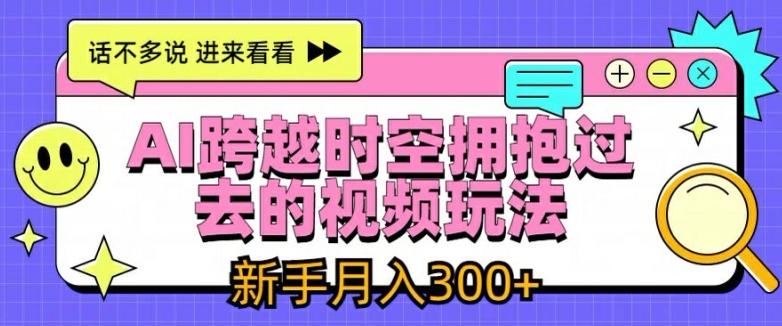 AI跨越时空拥抱过去的视频玩法，新手月入3000+【揭秘】-知库