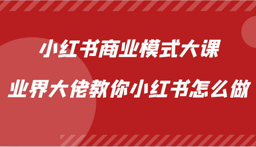 小红书商业模式大课，业界大佬教你小红书怎么做【视频课】-知库