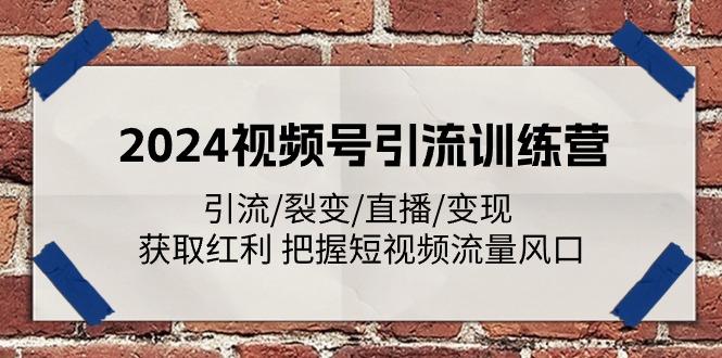 2024视频号引流训练营：引流/裂变/直播/变现 获取红利 把握短视频流量风口-知库