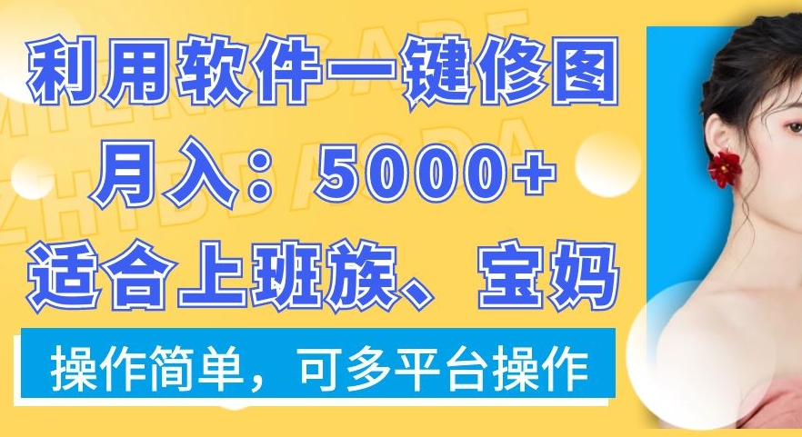 利用软件一键修图月入5000+，适合上班族、宝妈，操作简单，可多平台操作【揭秘】-知库