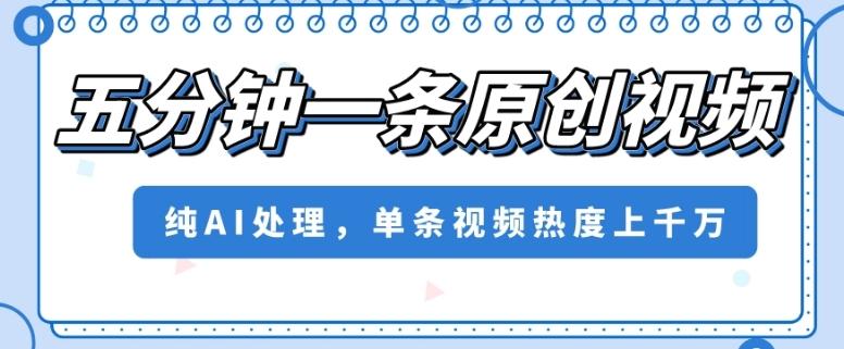 五分钟一条原创视频，纯AI处理，单条视频热度上千万【揭秘】-知库