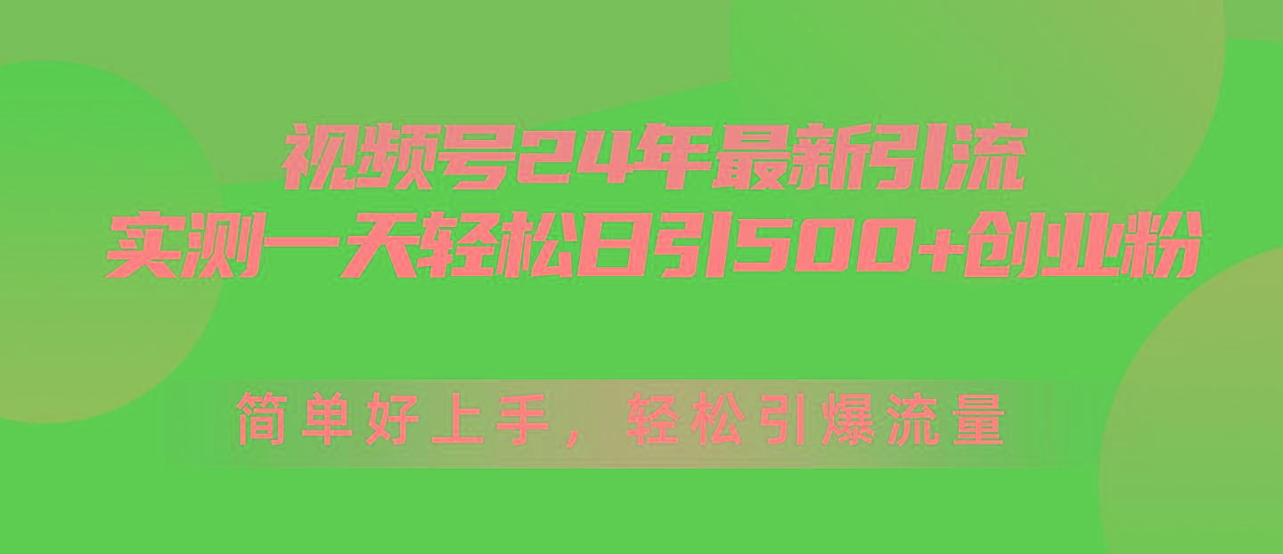 视频号24年最新引流，一天轻松日引500+创业粉，简单好上手，轻松引爆流量-知库