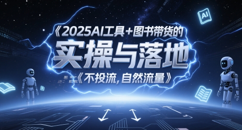 2025AI工具+图书带货的实操与落地，图文起号带货全攻略，不投流，自然流量-知库