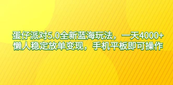 蛋仔派对5.0全新蓝海玩法，一天4000+，懒人稳定放单变现，手机平板即可…-知库