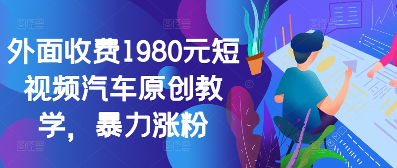 外面收费1980元短视频汽车原创教学，暴力涨粉-知库