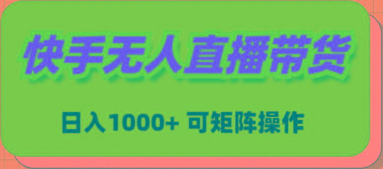 (9542期)快手无人直播带货，新手日入1000+ 可矩阵操作-知库