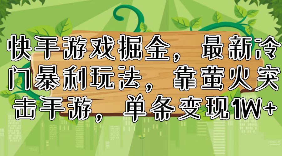 快手游戏掘金，最新冷门暴利玩法，靠萤火突击手游，单条变现1W+-知库