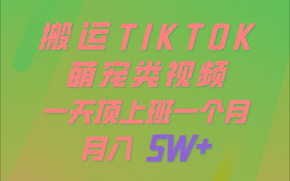 一键搬运TIKTOK萌宠类视频，一部手机即可操作，所有平台均可发布 轻松月入5W+-知库