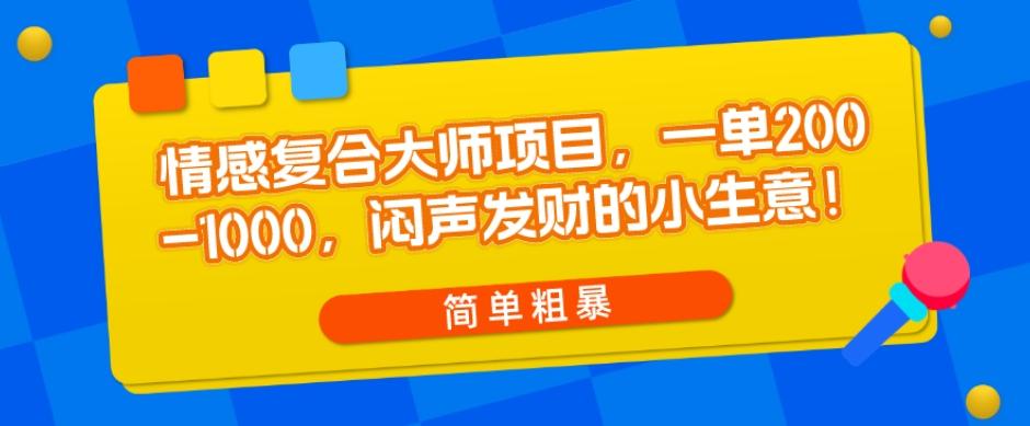 情感复合大师项目，一单200-1000，闷声发财的小生意，简单粗暴！-知库