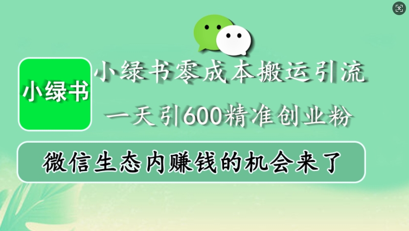 小绿书零成本搬运引流，一天引600精准创业粉，微信生态内赚钱的机会来了-知库