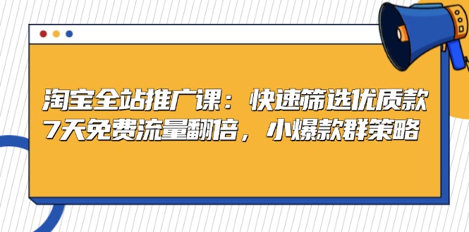 淘宝全站推广课：快速筛选优质款，7天免费流量翻倍，小爆款群策略-知库