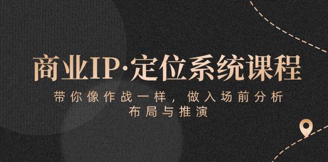 商业IP·定位系统课程：带你像 作战一样，做入场 前分析，布局与推演-知库